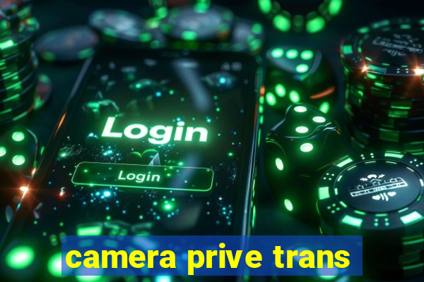 camera prive trans